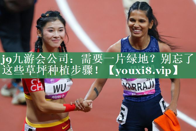 j9九游会公司：需要一片绿地？别忘了这些草坪种植步骤！