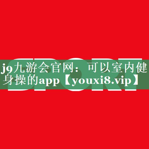 j9九游会官网：可以室内健身操的app