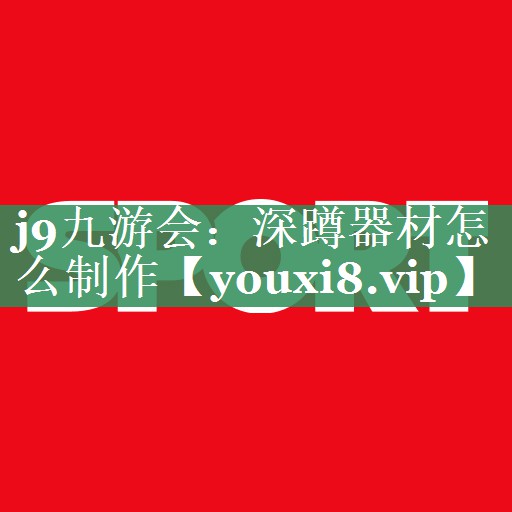 j9九游会：深蹲器材怎么制作