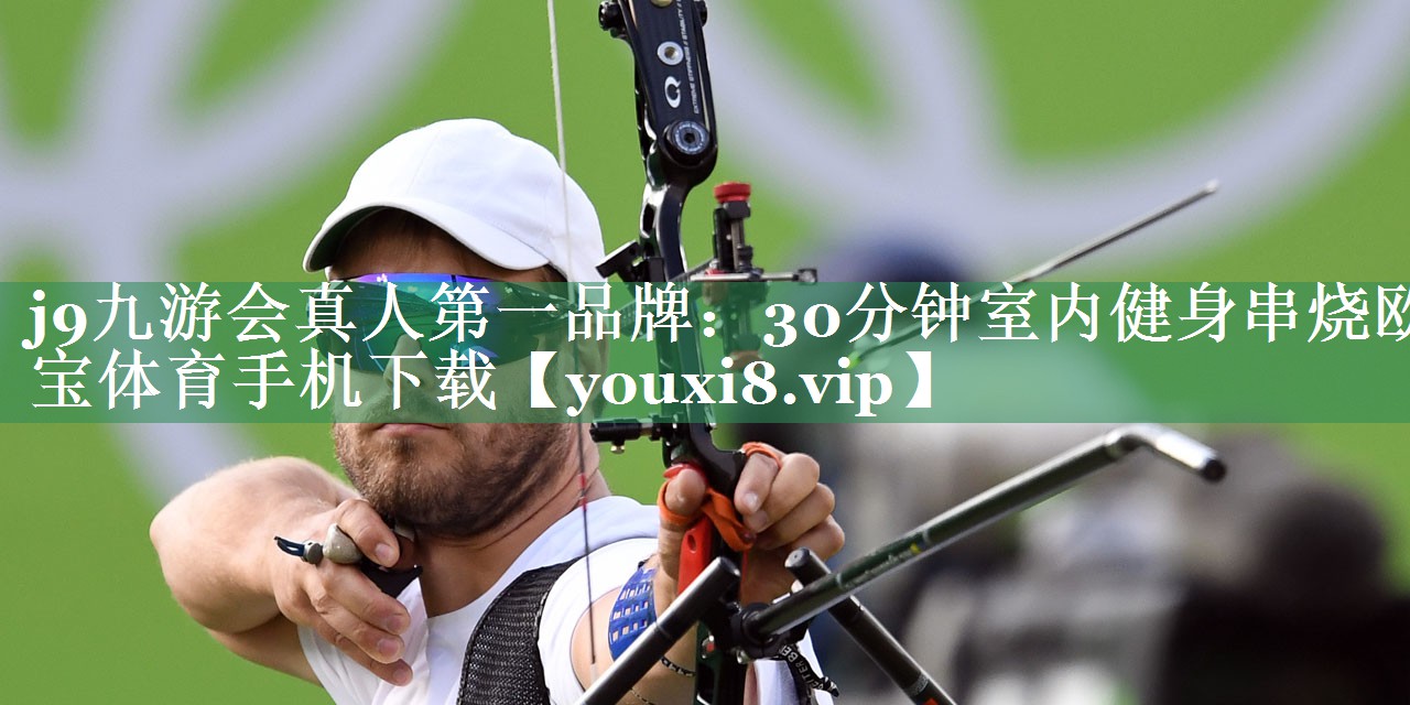 j9九游会真人第一品牌：30分钟室内健身串烧欧宝体育手机下载