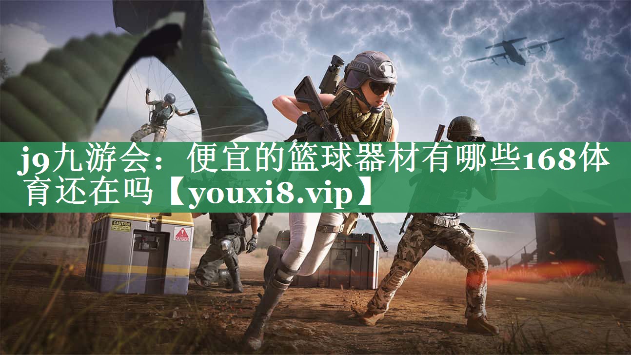 j9九游会：便宜的篮球器材有哪些168体育还在吗
