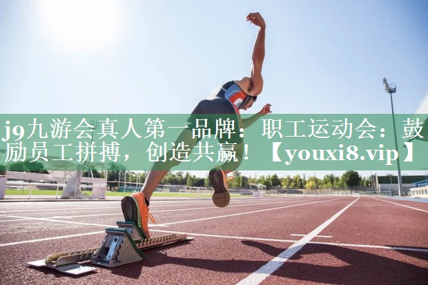 j9九游会真人第一品牌：职工运动会：鼓励员工拼搏，创造共赢！