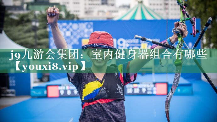 j9九游会集团：室内健身器组合有哪些