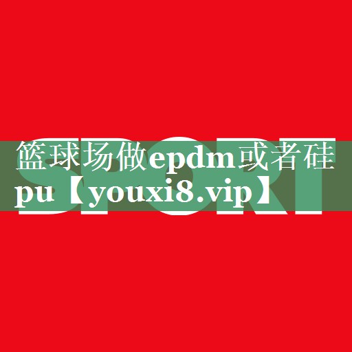 篮球场做epdm或者硅pu